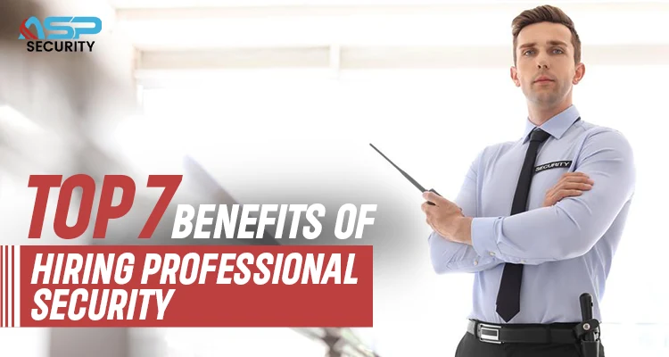 Top 7 Benefits Of Hiring Professional Security