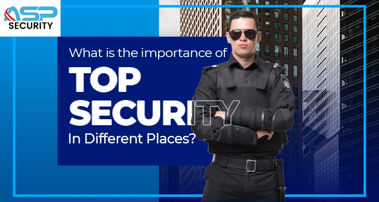 What Is The Importance Of Top Security In Different Places?